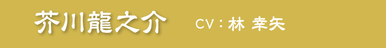 芥川龍之介　CV：林 幸矢