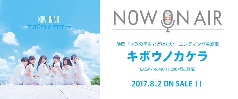 NOW ON AIR 映画「きみの声をとどけたい」エンディング主題歌「キボウノカケラ」2017.8.2 ON SALE!!
